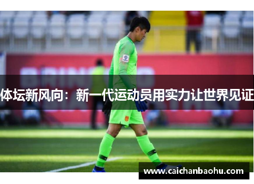 体坛新风向：新一代运动员用实力让世界见证