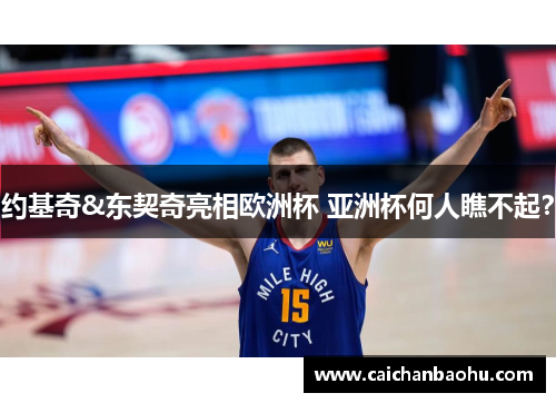 约基奇&东契奇亮相欧洲杯 亚洲杯何人瞧不起？